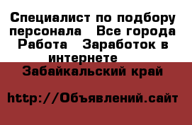 Специалист по подбору персонала - Все города Работа » Заработок в интернете   . Забайкальский край